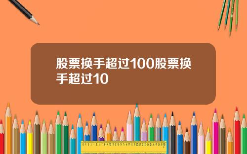 股票换手超过100股票换手超过10