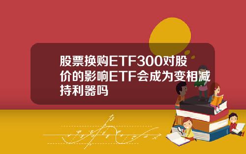 股票换购ETF300对股价的影响ETF会成为变相减持利器吗