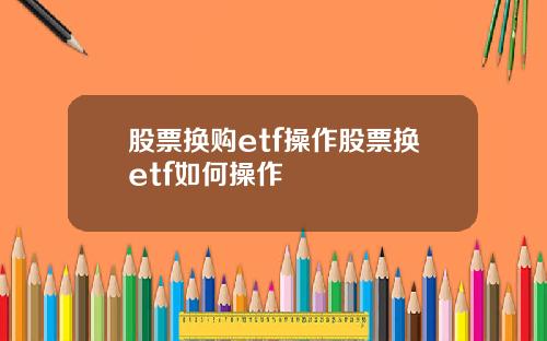 股票换购etf操作股票换etf如何操作