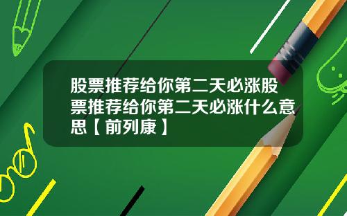 股票推荐给你第二天必涨股票推荐给你第二天必涨什么意思【前列康】