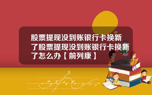 股票提现没到账银行卡换新了股票提现没到账银行卡换新了怎么办【前列康】