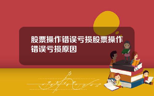 股票操作错误亏损股票操作错误亏损原因