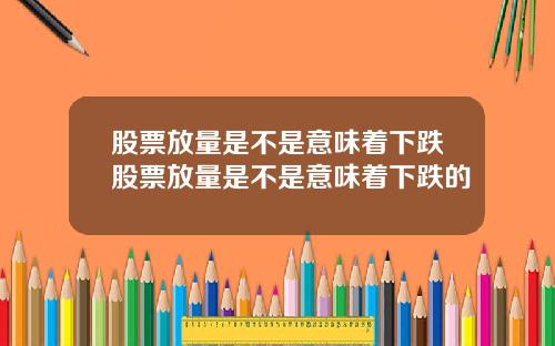 股票放量是不是意味着下跌股票放量是不是意味着下跌的