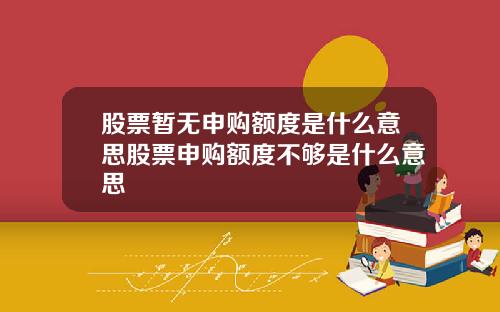 股票暂无申购额度是什么意思股票申购额度不够是什么意思