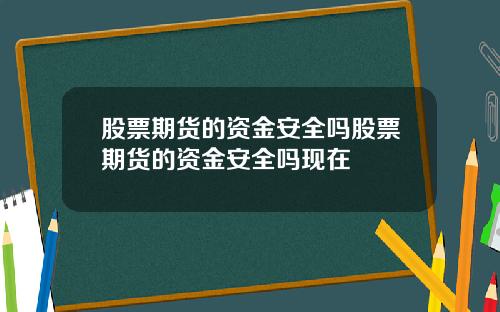 股票期货的资金安全吗股票期货的资金安全吗现在