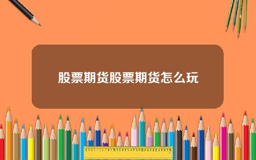 股票期货股票期货怎么玩