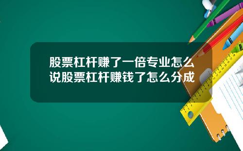 股票杠杆赚了一倍专业怎么说股票杠杆赚钱了怎么分成
