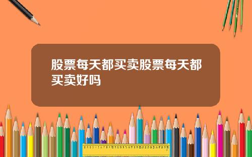 股票每天都买卖股票每天都买卖好吗