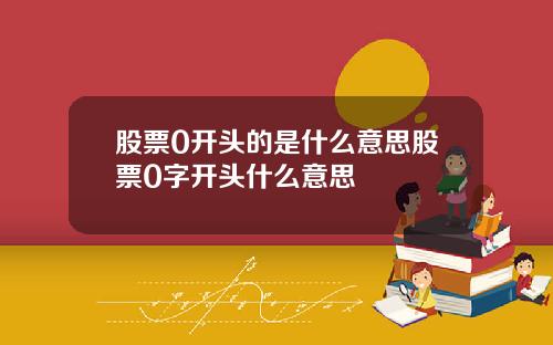 股票0开头的是什么意思股票0字开头什么意思