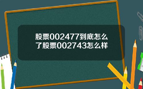 股票002477到底怎么了股票002743怎么样