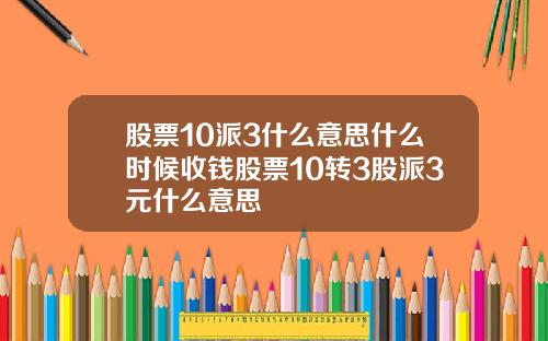 股票10派3什么意思什么时候收钱股票10转3股派3元什么意思