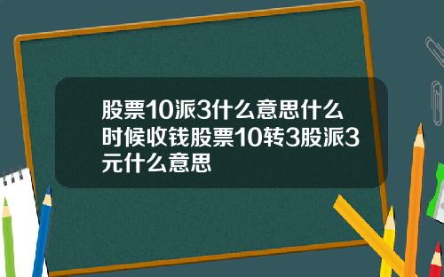股票10派3什么意思什么时候收钱股票10转3股派3元什么意思