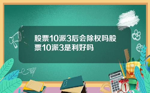 股票10派3后会除权吗股票10派3是利好吗