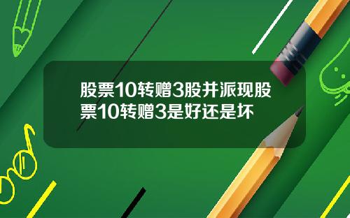 股票10转赠3股并派现股票10转赠3是好还是坏