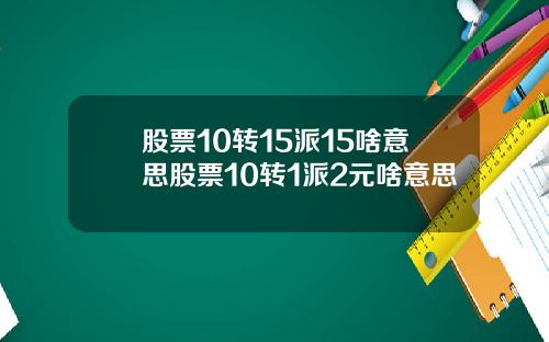 股票10转15派15啥意思股票10转1派2元啥意思