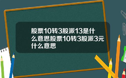 股票10转3股派13是什么意思股票10转3股派3元什么意思