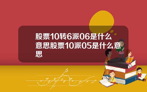 股票10转6派06是什么意思股票10派05是什么意思