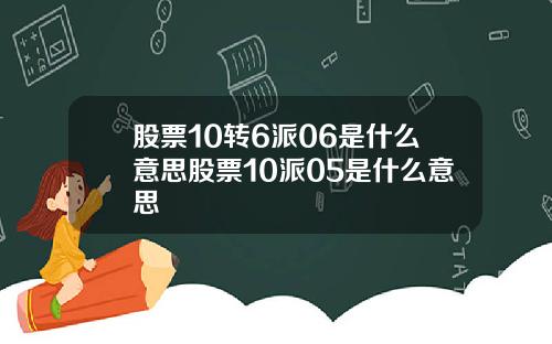 股票10转6派06是什么意思股票10派05是什么意思
