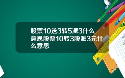 股票10送3转5派3什么意思股票10转3股派3元什么意思