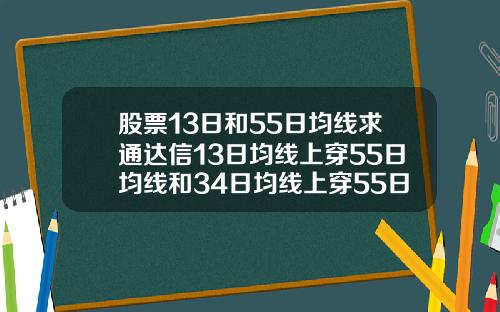 股票13日和55日均线求通达信13日均线上穿55日均线和34日均线上穿55日均线选股公式