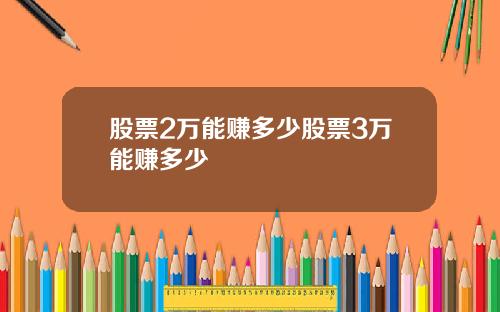 股票2万能赚多少股票3万能赚多少