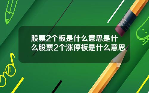 股票2个板是什么意思是什么股票2个涨停板是什么意思