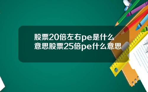 股票20倍左右pe是什么意思股票25倍pe什么意思