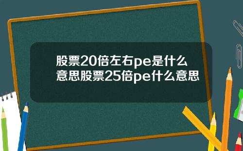 股票20倍左右pe是什么意思股票25倍pe什么意思