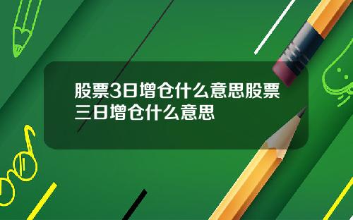 股票3日增仓什么意思股票三日增仓什么意思