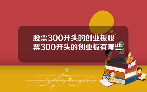 股票300开头的创业板股票300开头的创业板有哪些