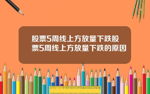股票5周线上方放量下跌股票5周线上方放量下跌的原因