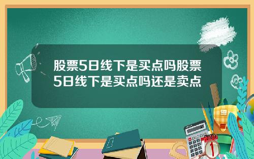 股票5日线下是买点吗股票5日线下是买点吗还是卖点