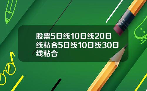 股票5日线10日线20日线粘合5日线10日线30日线粘合