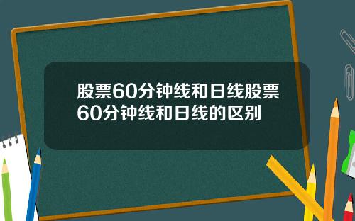 股票60分钟线和日线股票60分钟线和日线的区别