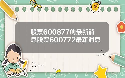 股票600877的最新消息股票600772最新消息