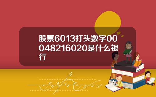 股票6013打头数字00048216020是什么银行