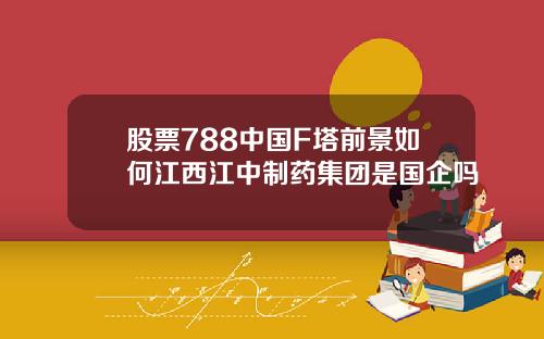 股票788中国F塔前景如何江西江中制药集团是国企吗