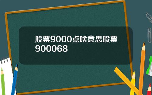 股票9000点啥意思股票900068