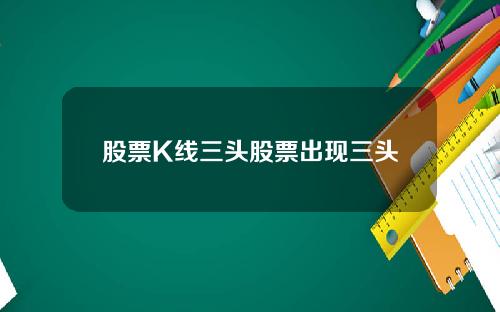 股票K线三头股票出现三头
