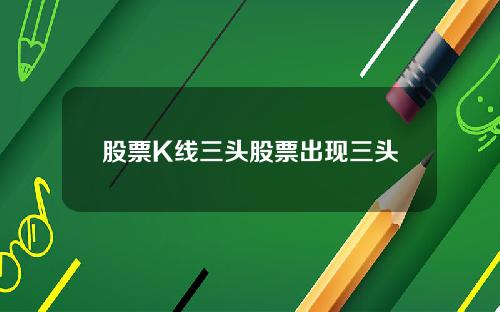 股票K线三头股票出现三头