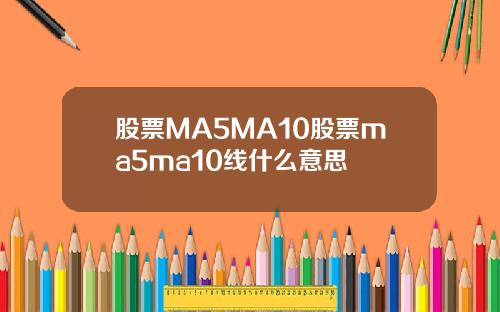 股票MA5MA10股票ma5ma10线什么意思
