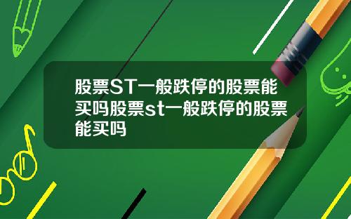 股票ST一般跌停的股票能买吗股票st一般跌停的股票能买吗