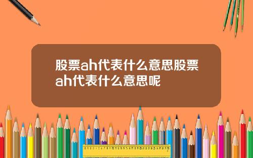 股票ah代表什么意思股票ah代表什么意思呢