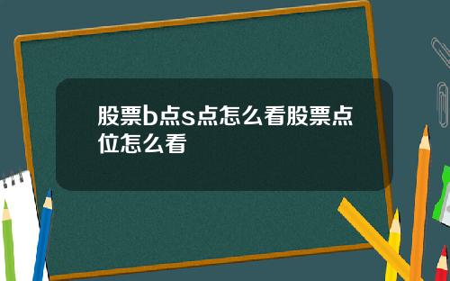 股票b点s点怎么看股票点位怎么看