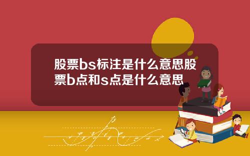 股票bs标注是什么意思股票b点和s点是什么意思