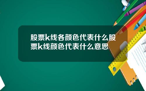 股票k线各颜色代表什么股票k线颜色代表什么意思