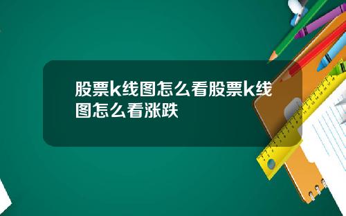 股票k线图怎么看股票k线图怎么看涨跌