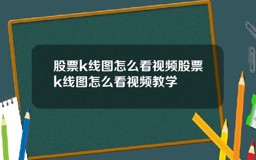 股票k线图怎么看视频股票k线图怎么看视频教学