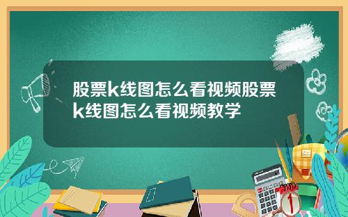 股票k线图怎么看视频股票k线图怎么看视频教学