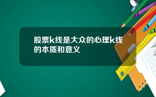 股票k线是大众的心理k线的本质和意义
